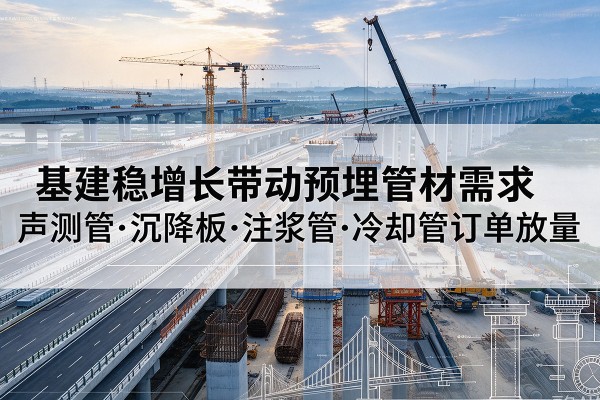 化州基建稳增长带动预埋监测管材需求，声测管、沉降板、注浆管订单持续放量